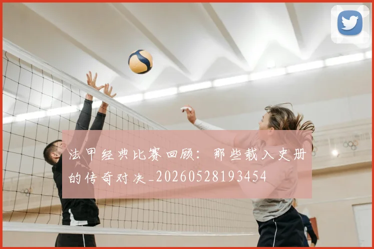 法甲经典比赛回顾:那些载入史册的传奇对决_20260528193454