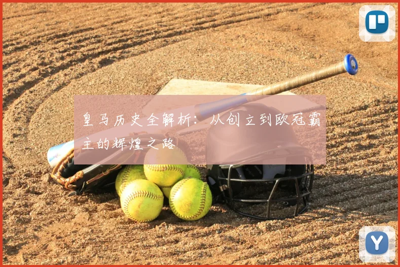 皇马历史全解析:从创立到欧冠霸主的辉煌之路