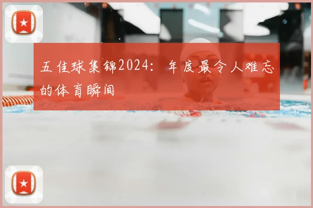 五佳球集锦2024:年度最令人难忘的体育瞬间