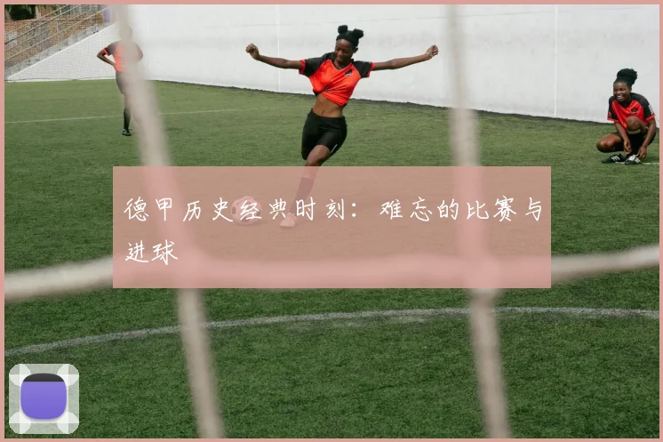 德甲历史经典时刻：难忘的比赛与进球