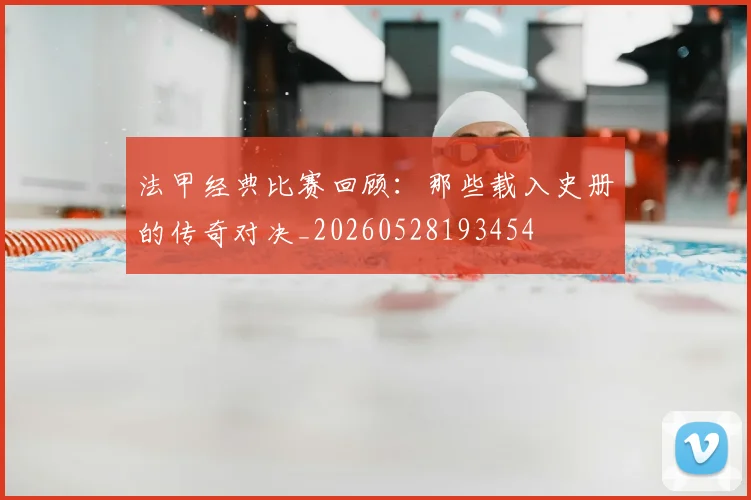 法甲经典比赛回顾:那些载入史册的传奇对决_20260528193454