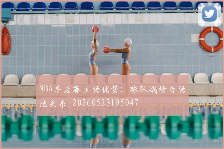 NBA季后赛主场优势:球队战绩与场地关系_20260523195047