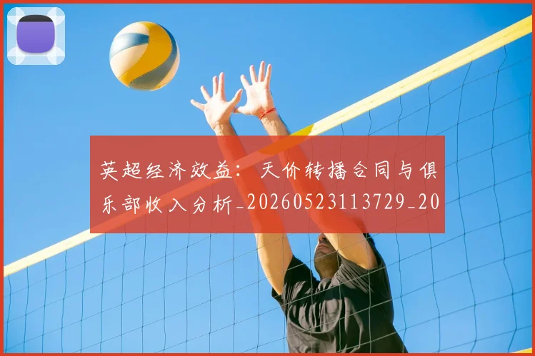 英超经济效益:天价转播合同与俱乐部收入分析_20260523113729_20260702174410