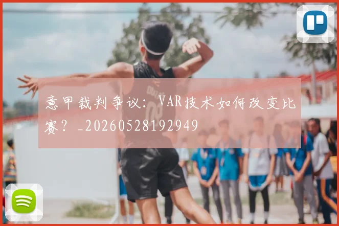 意甲裁判争议:VAR技术如何改变比赛?_20260528192949